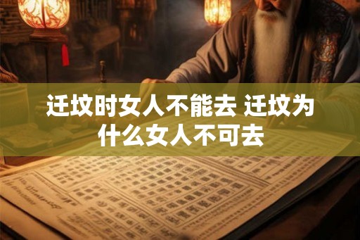 迁坟时女人不能去 迁坟为什么女人不可去