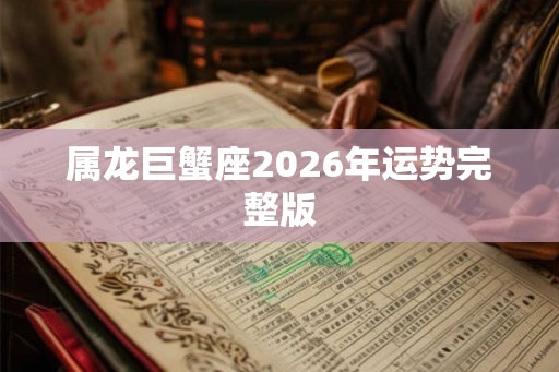 属龙巨蟹座2026年运势完整版