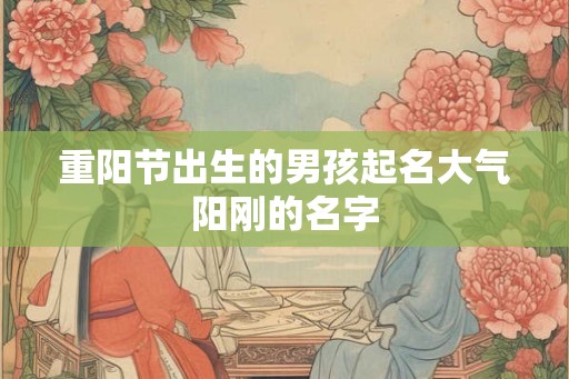 重阳节出生的男孩起名大气阳刚的名字