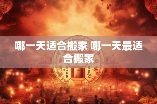 哪一天适合搬家 哪一天最适合搬家