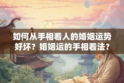如何从手相看人的婚姻运势好坏?婚姻运的手相看法? 如何从手相看人的婚姻运势好坏?婚姻运的手相看法?