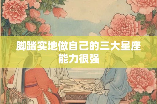 脚踏实地做自己的三大星座能力很强