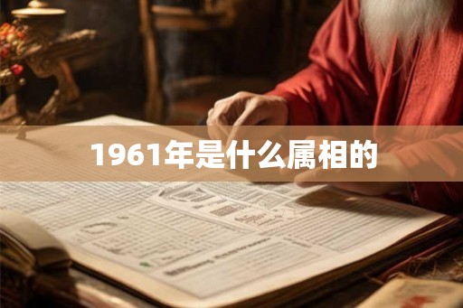 1961年是什么属相的 1961年是什么属相的