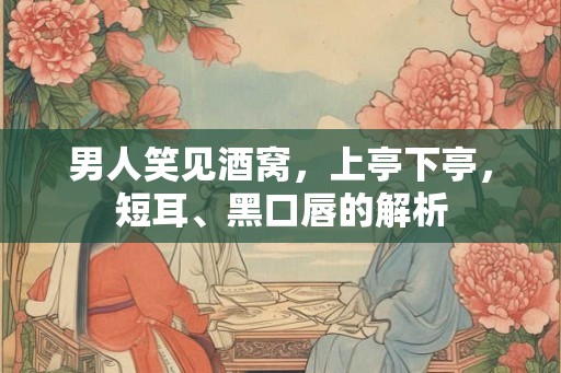 男人笑见酒窝，上亭下亭，短耳、黑口唇的解析