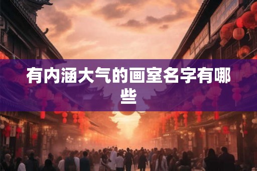 有内涵大气的画室名字有哪些