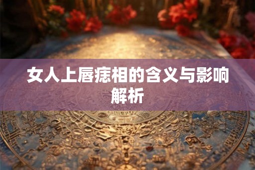 女人上唇痣相的含义与影响解析