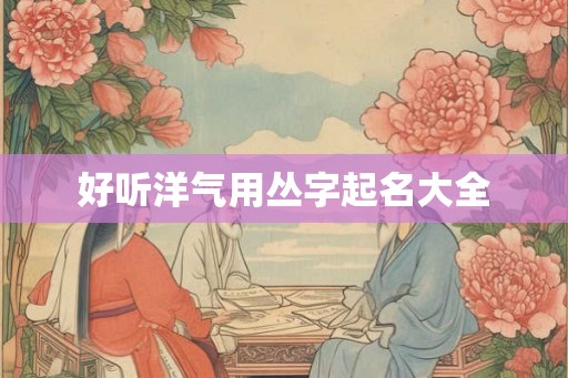 好听洋气用丛字起名大全