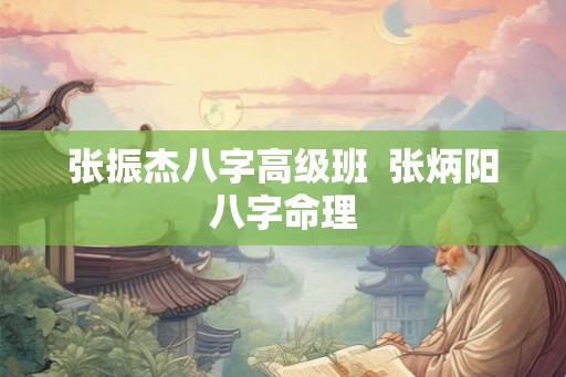 张振杰八字高级班  张炳阳八字命理
