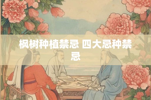 枫树种植禁忌 四大忌种禁忌
