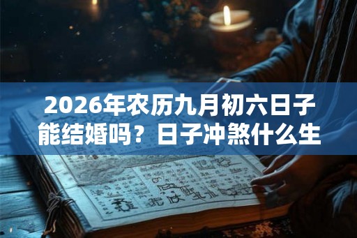 2026年农历九月初六日子能结婚吗？日子冲煞什么生肖？