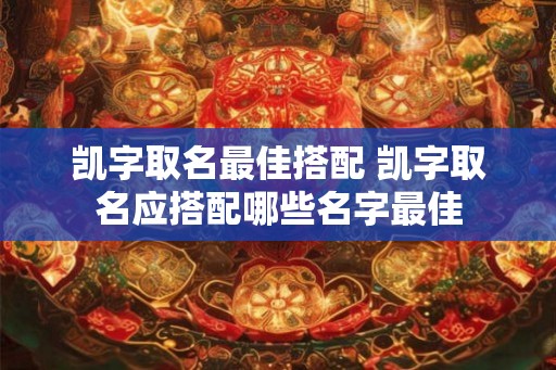 凯字取名最佳搭配 凯字取名应搭配哪些名字最佳