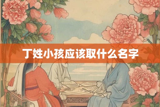 丁姓小孩应该取什么名字