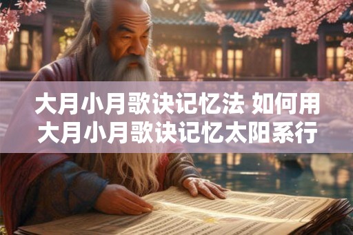 大月小月歌诀记忆法 如何用大月小月歌诀记忆太阳系行星运行周期