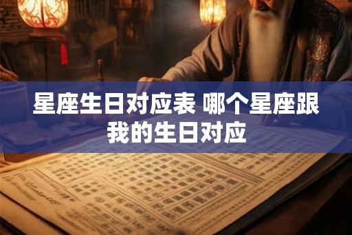 星座生日对应表 哪个星座跟我的生日对应 星座生日对应表 哪个星座跟我的生日对应