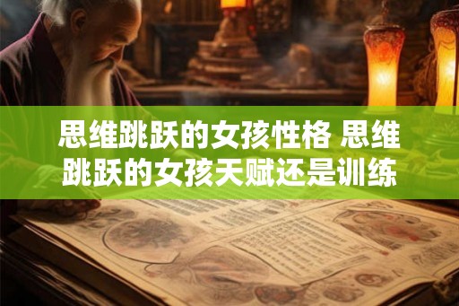 思维跳跃的女孩性格 思维跳跃的女孩天赋还是训练