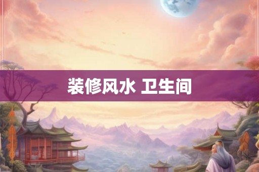 装修风水 卫生间 装修风水 卫生间