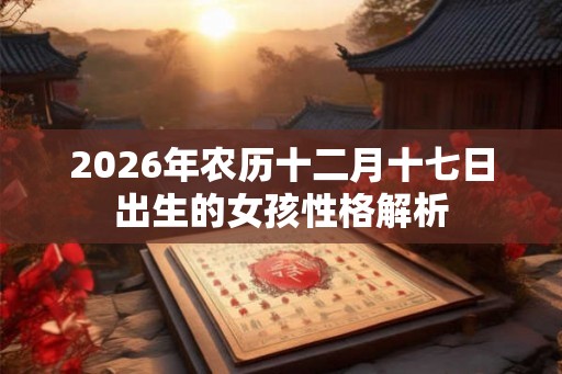 2026年农历十二月十七日出生的女孩性格解析