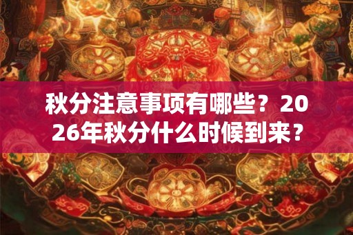 秋分注意事项有哪些？2026年秋分什么时候到来？