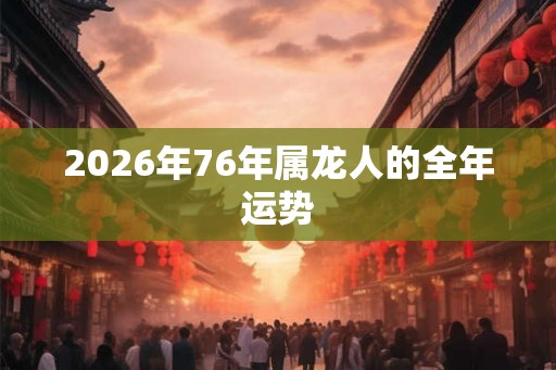 2026年76年属龙人的全年运势