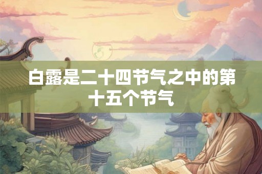 白露是二十四节气之中的第十五个节气