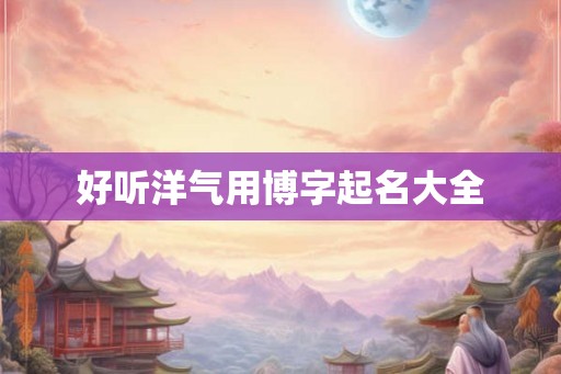 好听洋气用博字起名大全
