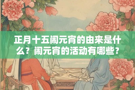 正月十五闹元宵的由来是什么？闹元宵的活动有哪些？