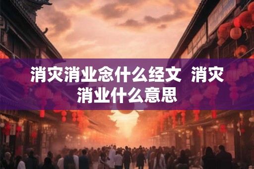 消灾消业念什么经文  消灾消业什么意思