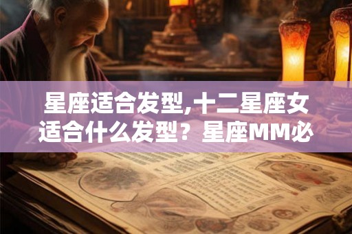 星座适合发型,十二星座女适合什么发型？星座MM必看。