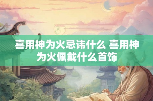 喜用神为火忌讳什么 喜用神为火佩戴什么首饰