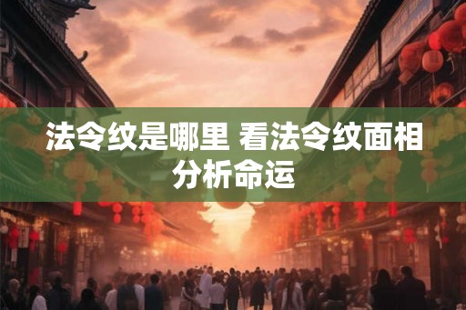 法令纹是哪里 看法令纹面相分析命运