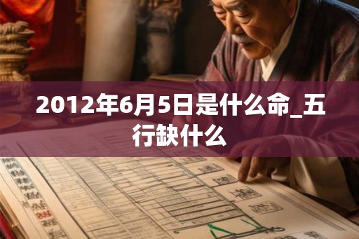 2012年6月5日是什么命_五行缺什么