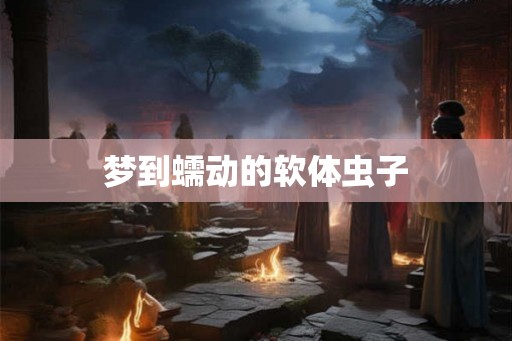 梦到蠕动的软体虫子
