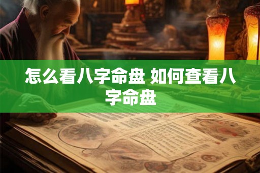 怎么看八字命盘 如何查看八字命盘