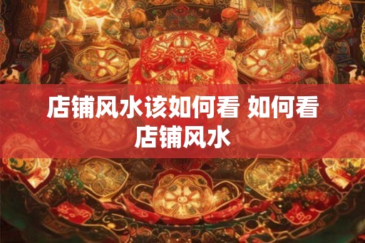 店铺风水该如何看 如何看店铺风水