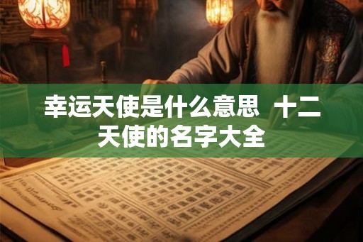 幸运天使是什么意思  十二天使的名字大全