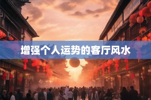 增强个人运势的客厅风水