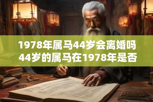 1978年属马44岁会离婚吗 44岁的属马在1978年是否会离婚