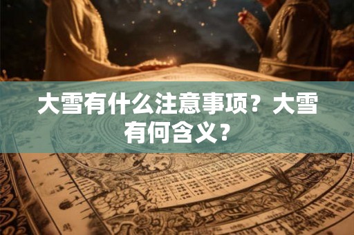 大雪有什么注意事项？大雪有何含义？