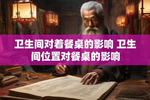 卫生间对着餐桌的影响 卫生间位置对餐桌的影响