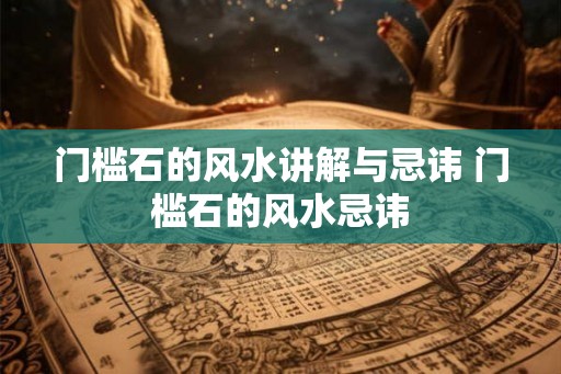 门槛石的风水讲解与忌讳 门槛石的风水忌讳