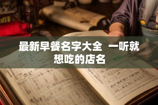 最新早餐名字大全  一听就想吃的店名