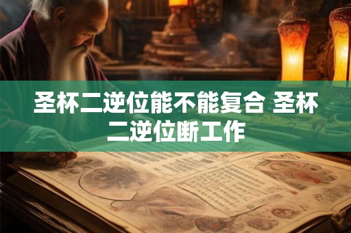 圣杯二逆位能不能复合 圣杯二逆位断工作