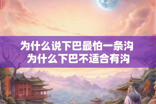 为什么说下巴最怕一条沟 为什么下巴不适合有沟