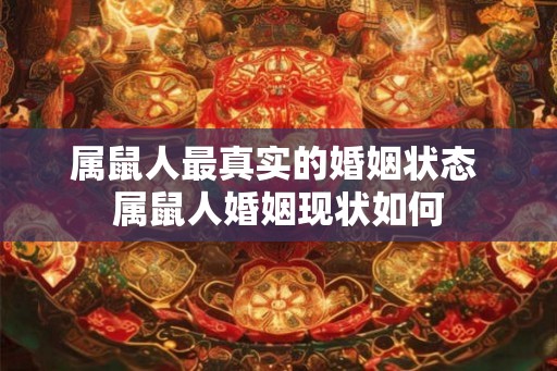 属鼠人最真实的婚姻状态 属鼠人婚姻现状如何