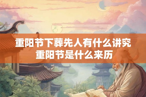 重阳节下葬先人有什么讲究 重阳节是什么来历
