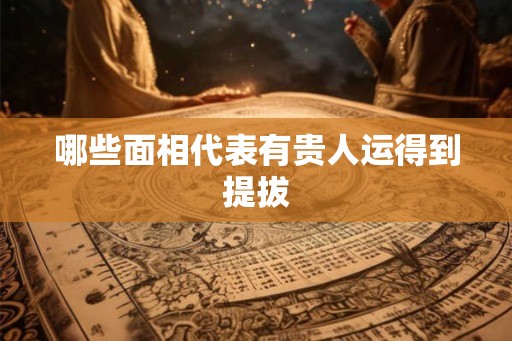 哪些面相代表有贵人运得到提拔