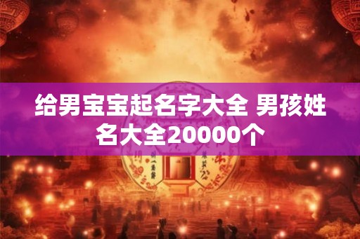 给男宝宝起名字大全 男孩姓名大全20000个