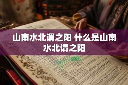 山南水北谓之阳 什么是山南水北谓之阳