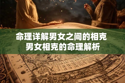 命理详解男女之间的相克 男女相克的命理解析