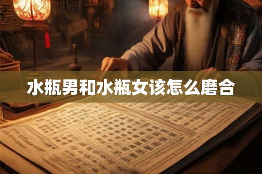 水瓶男和水瓶女该怎么磨合